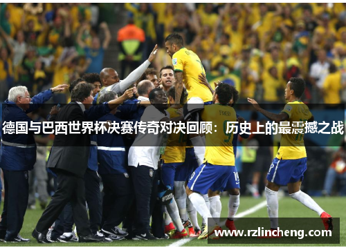 德国与巴西世界杯决赛传奇对决回顾:历史上的最震撼之战 德国与巴西世界杯决赛传奇对决回顾:历史上的最震撼之战