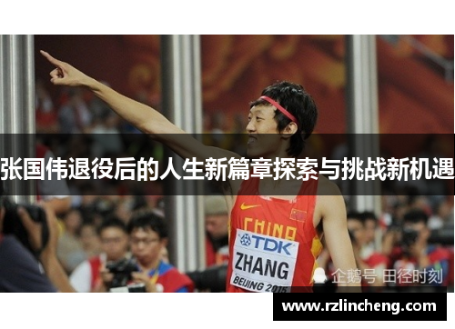 张国伟退役后的人生新篇章探索与挑战新机遇 张国伟退役后的人生新篇章探索与挑战新机遇